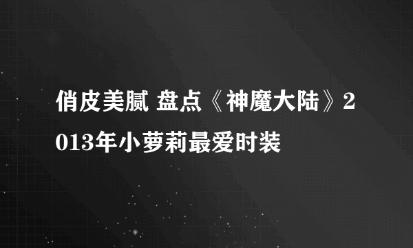 俏皮美腻 盘点《神魔大陆》2013年小萝莉最爱时装