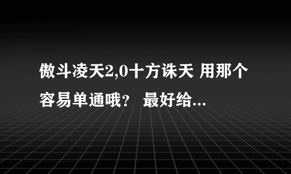 傲斗凌天2,0十方诛天 用那个容易单通哦？ 最好给个攻略！