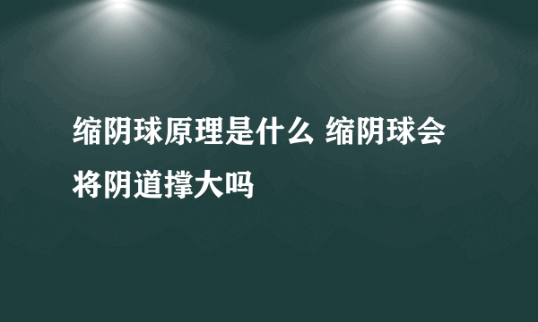 缩阴球原理是什么 缩阴球会将阴道撑大吗