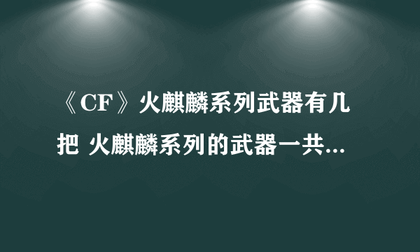 《CF》火麒麟系列武器有几把 火麒麟系列的武器一共有几把答案说明