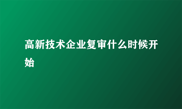 高新技术企业复审什么时候开始