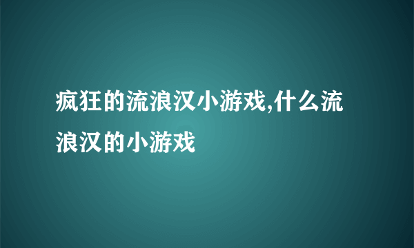 疯狂的流浪汉小游戏,什么流浪汉的小游戏