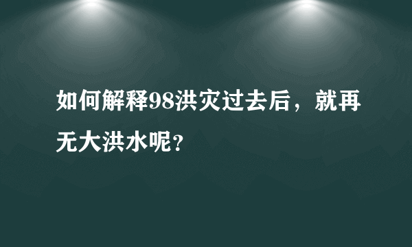 如何解释98洪灾过去后，就再无大洪水呢？