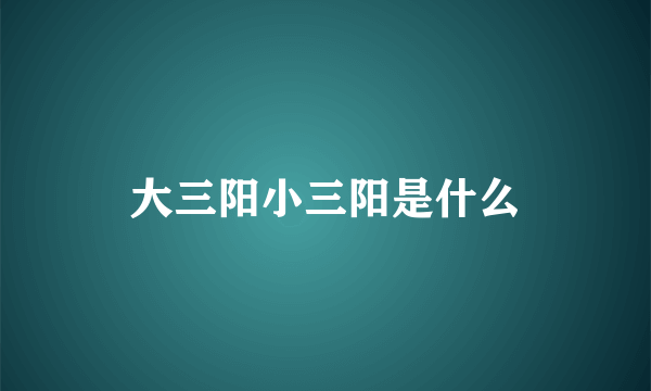 大三阳小三阳是什么