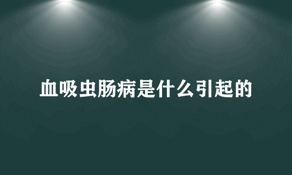 血吸虫肠病是什么引起的