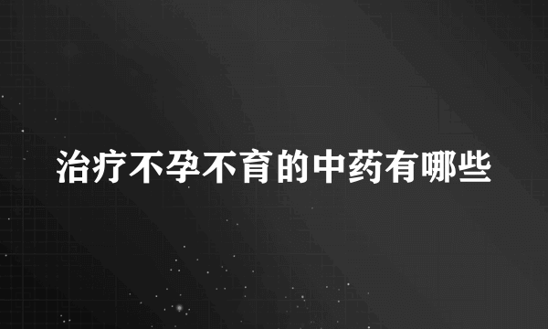 治疗不孕不育的中药有哪些