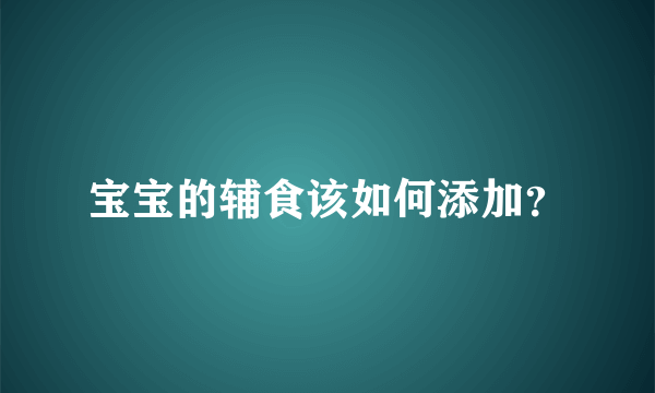 宝宝的辅食该如何添加？