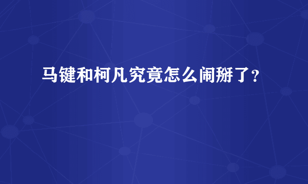 马键和柯凡究竟怎么闹掰了？