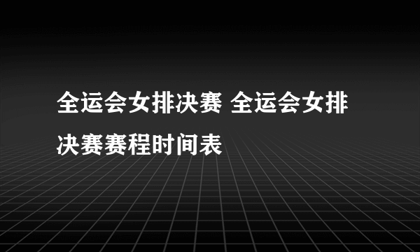 全运会女排决赛 全运会女排决赛赛程时间表