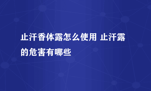 止汗香体露怎么使用 止汗露的危害有哪些