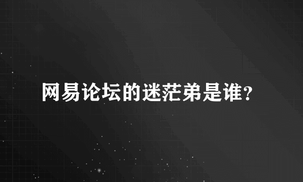 网易论坛的迷茫弟是谁？