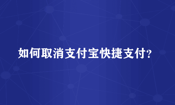 如何取消支付宝快捷支付？