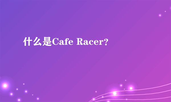 什么是Cafe Racer？