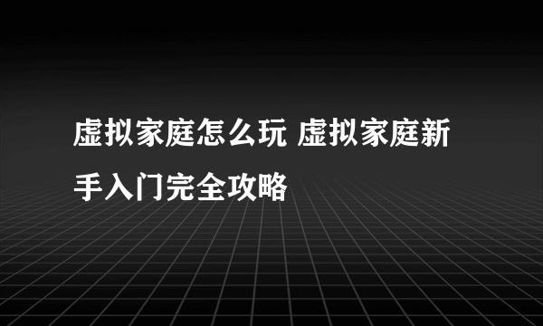 虚拟家庭怎么玩 虚拟家庭新手入门完全攻略