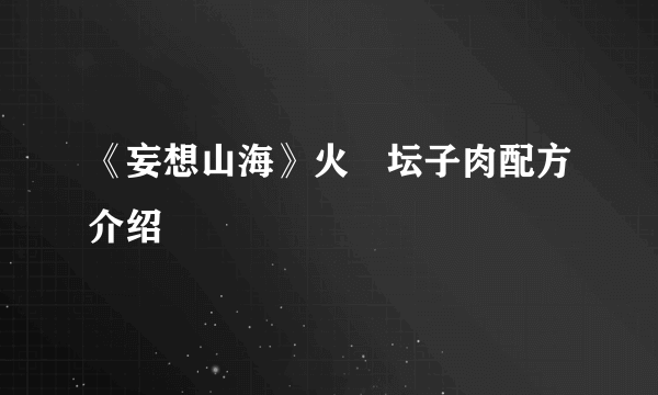 《妄想山海》火烜坛子肉配方介绍