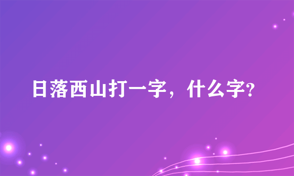 日落西山打一字，什么字？