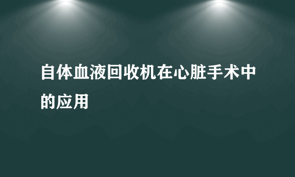 自体血液回收机在心脏手术中的应用