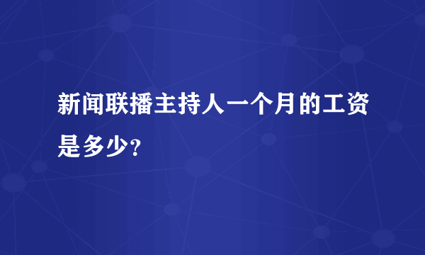 新闻联播主持人一个月的工资是多少？