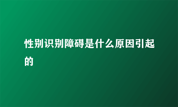 性别识别障碍是什么原因引起的