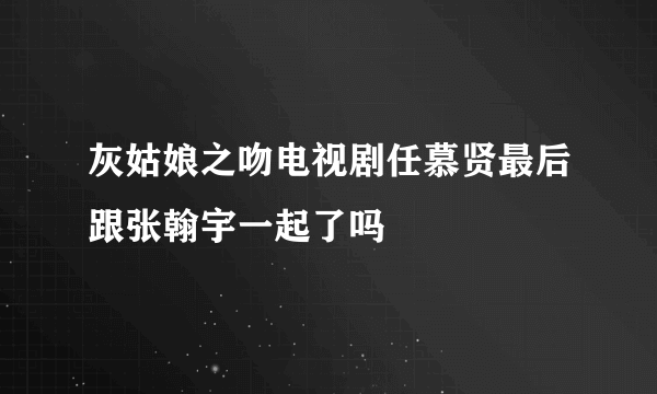 灰姑娘之吻电视剧任慕贤最后跟张翰宇一起了吗