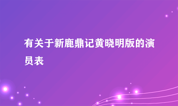 有关于新鹿鼎记黄晓明版的演员表