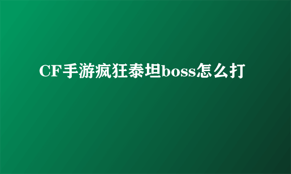 CF手游疯狂泰坦boss怎么打