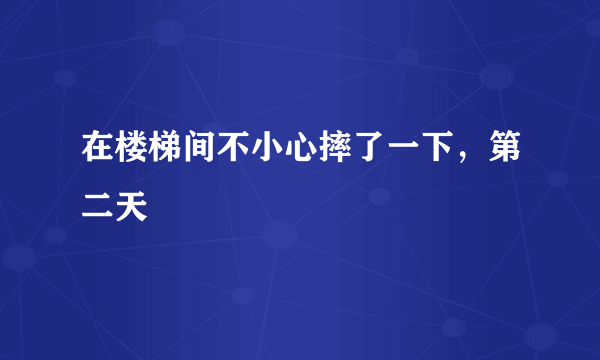 在楼梯间不小心摔了一下，第二天