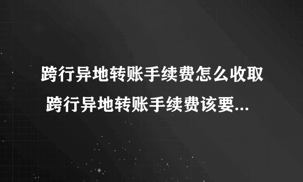 跨行异地转账手续费怎么收取 跨行异地转账手续费该要怎么收取