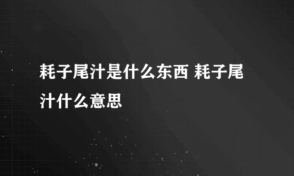 耗子尾汁是什么东西 耗子尾汁什么意思