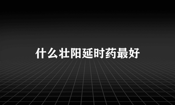 什么壮阳延时药最好