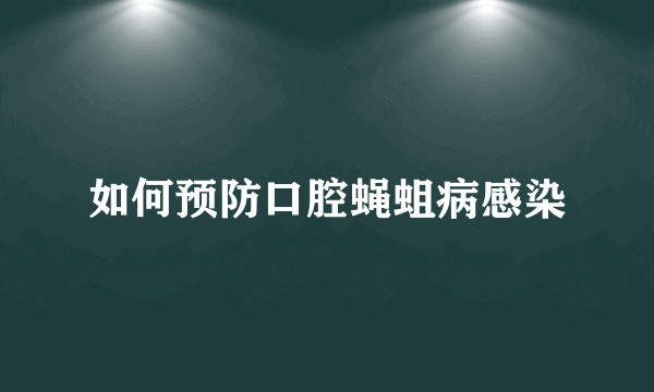 如何预防口腔蝇蛆病感染