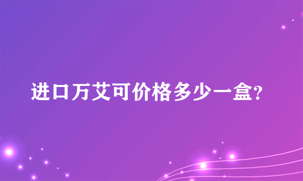 进口万艾可价格多少一盒？