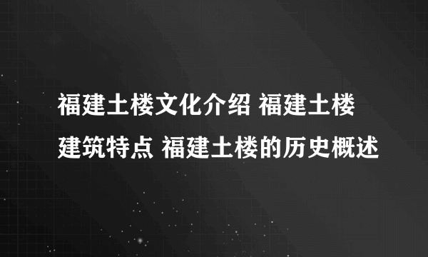 福建土楼文化介绍 福建土楼建筑特点 福建土楼的历史概述