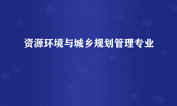 资源环境与城乡规划管理专业