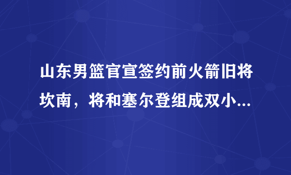 山东男篮官宣签约前火箭旧将坎南，将和塞尔登组成双小外援，双小外援会获得成功么？