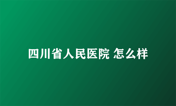 四川省人民医院 怎么样