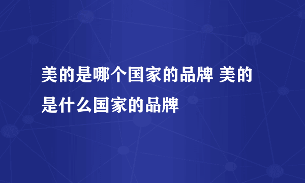 美的是哪个国家的品牌 美的是什么国家的品牌