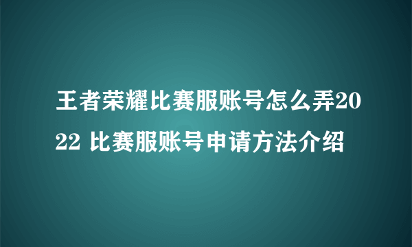 王者荣耀比赛服账号怎么弄2022 比赛服账号申请方法介绍