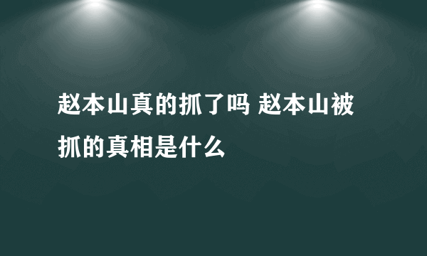 赵本山真的抓了吗 赵本山被抓的真相是什么