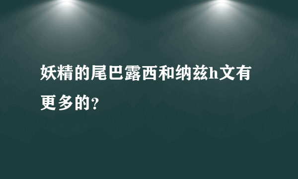 妖精的尾巴露西和纳兹h文有更多的？