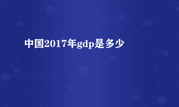 中国2017年gdp是多少