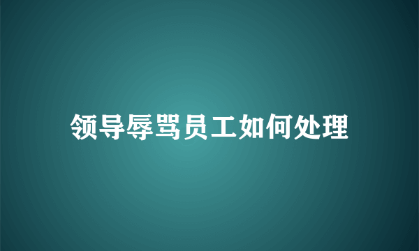 领导辱骂员工如何处理