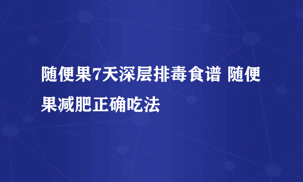 随便果7天深层排毒食谱 随便果减肥正确吃法