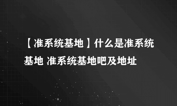 【准系统基地】什么是准系统基地 准系统基地吧及地址