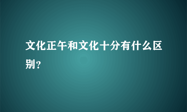 文化正午和文化十分有什么区别？