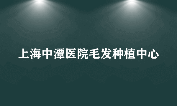 上海中潭医院毛发种植中心