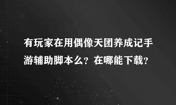 有玩家在用偶像天团养成记手游辅助脚本么？在哪能下载？