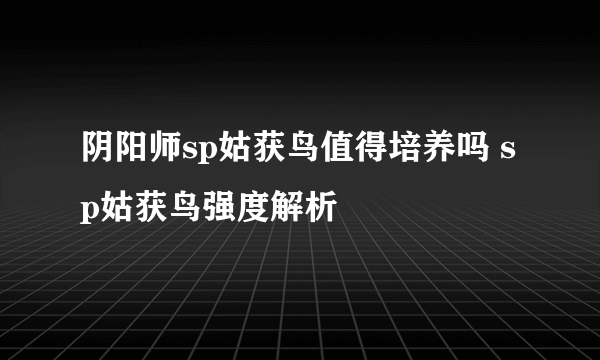 阴阳师sp姑获鸟值得培养吗 sp姑获鸟强度解析