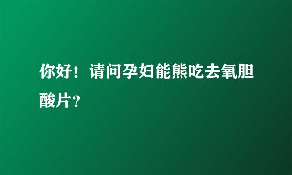 你好！请问孕妇能熊吃去氧胆酸片？