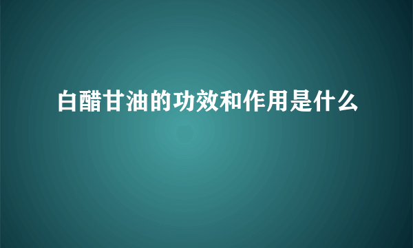 白醋甘油的功效和作用是什么